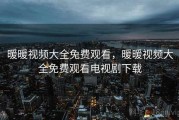 暖暖视频大全免费观看，暖暖视频大全免费观看电视剧下载