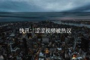 快讯：涩涩视频被热议
