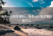 海角app独家爆料，海角app独家爆料是什么
