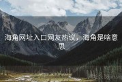 海角网址入口网友热议，海角是啥意思