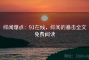绯闻爆点：91在线，绯闻的暴击全文免费阅读