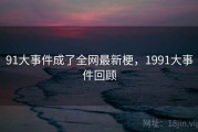 91大事件成了全网最新梗，1991大事件回顾