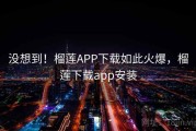没想到！榴莲APP下载如此火爆，榴莲下载app安装