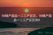 99精产国品一二三产区区，99精产国品一二三产区区别9