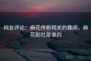 网友评论：麻花传剧相关的趣闻，麻花剧社是谁的