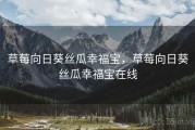 草莓向日葵丝瓜幸福宝，草莓向日葵丝瓜幸福宝在线