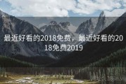 最近好看的2018免费，最近好看的2018免费2019