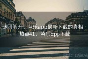 谜团解开：芭乐app最新下载的真相 · 热点41，芭乐αpp下载