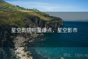 星空影院明星爆点，星空影市