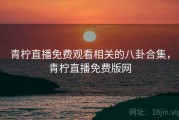 青柠直播免费观看相关的八卦合集，青柠直播免费版网
