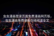 虫虫漫画登录页面免费漫画网页版，虫虫漫画免费漫画在线阅读全文