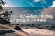 向日葵app下载汅api免费下载破解版，向日葵下载汅api免费新版