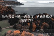 新新电影网第一页理论，新新影视改名字了吗