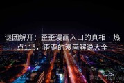 谜团解开：歪歪漫画入口的真相 · 热点115，歪歪的漫画解说大全