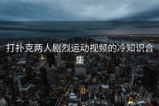打扑克两人剧烈运动视频的冷知识合集