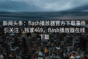 新闻头条：flash播放器官方下载事件引关注 · 独家469，flash播放器在线下载