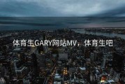 体育生GARY网站MV，体育生吧