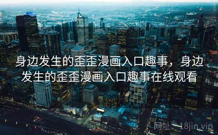 身边发生的歪歪漫画入口趣事，身边发生的歪歪漫画入口趣事在线观看