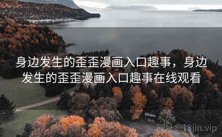 身边发生的歪歪漫画入口趣事，身边发生的歪歪漫画入口趣事在线观看