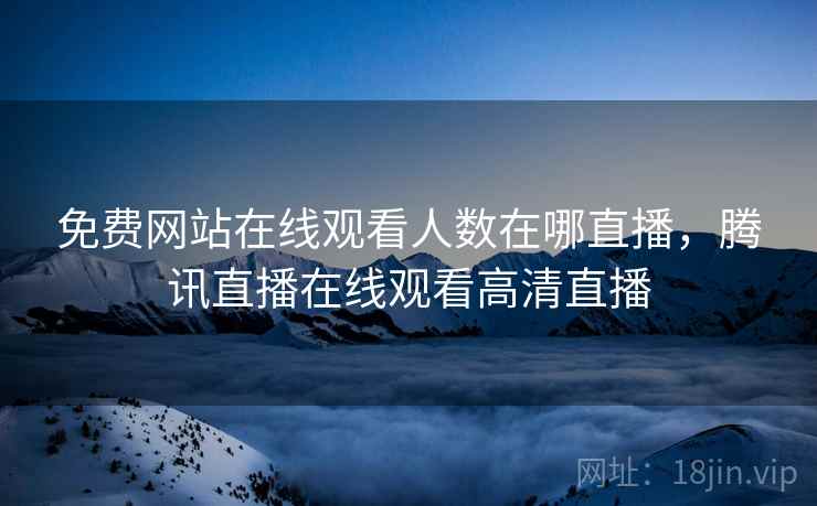 免费网站在线观看人数在哪直播，腾讯直播在线观看高清直播