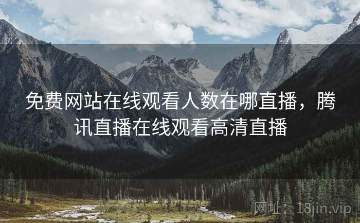 免费网站在线观看人数在哪直播，腾讯直播在线观看高清直播