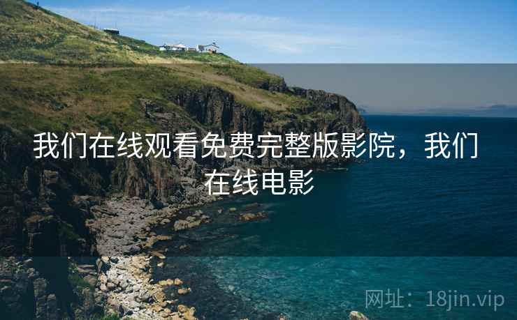 我们在线观看免费完整版影院，我们 在线电影