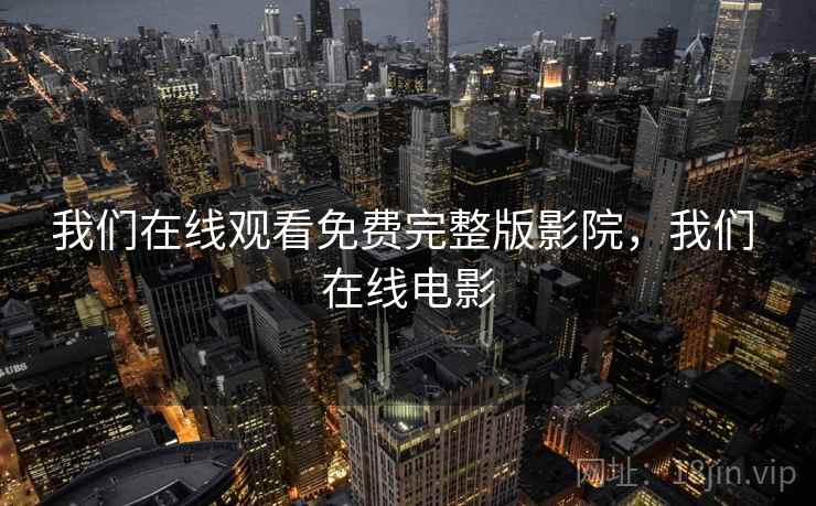 我们在线观看免费完整版影院，我们 在线电影