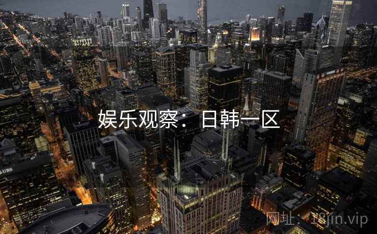 娱乐观察：日韩一区