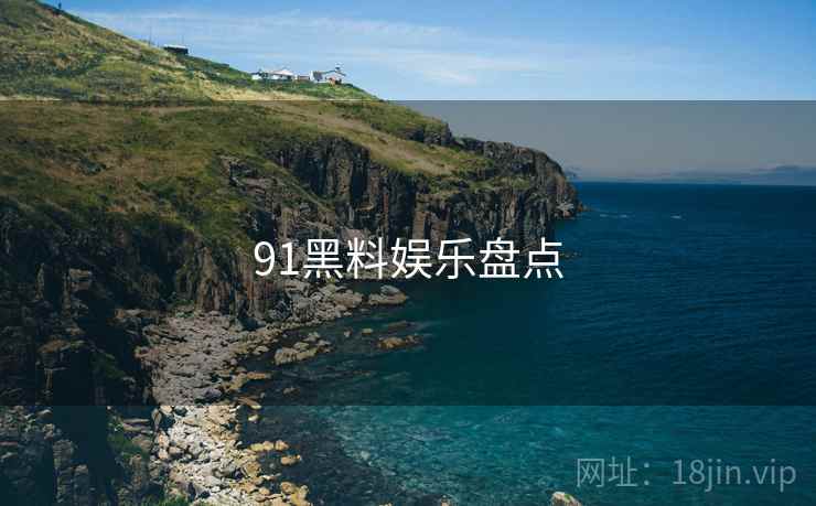 91黑料娱乐盘点