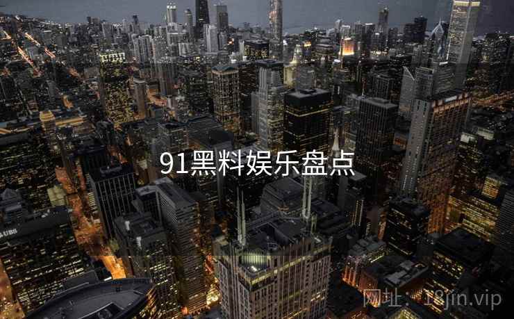 91黑料娱乐盘点