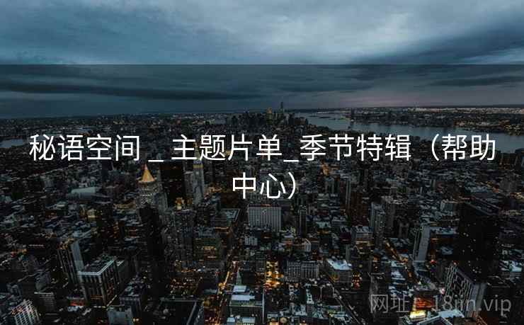 秘语空间 _ 主题片单_季节特辑（帮助中心）