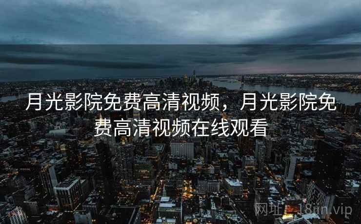月光影院免费高清视频，月光影院免费高清视频在线观看