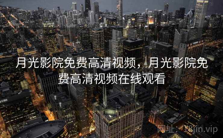 月光影院免费高清视频，月光影院免费高清视频在线观看