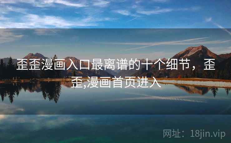 歪歪漫画入口最离谱的十个细节，歪歪,漫画首页进入