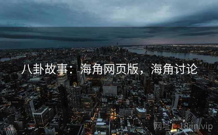 八卦故事：海角网页版，海角讨论