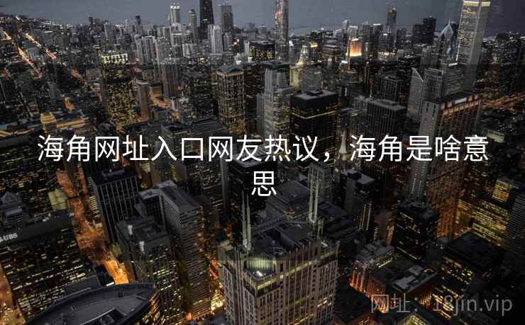 海角网址入口网友热议，海角是啥意思