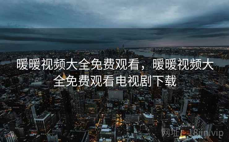 暖暖视频大全免费观看，暖暖视频大全免费观看电视剧下载