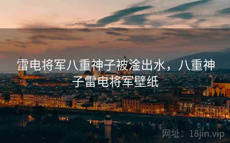 雷电将军八重神子被淦出水，八重神子雷电将军壁纸