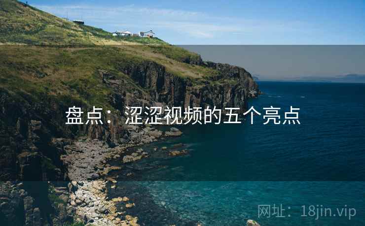 盘点：涩涩视频的五个亮点