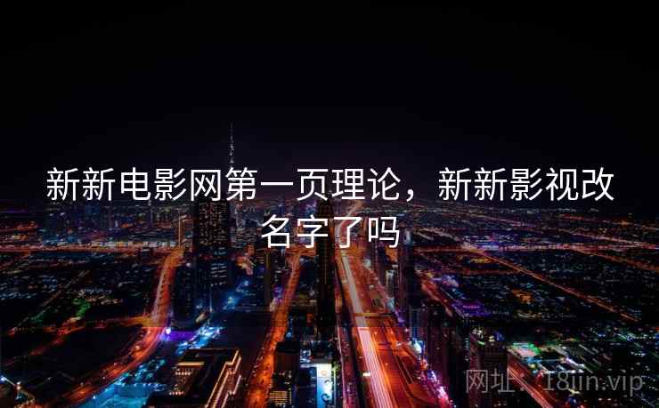 新新电影网第一页理论，新新影视改名字了吗