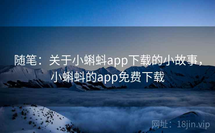 随笔：关于小蝌蚪app下载的小故事，小蝌蚪的app免费下载