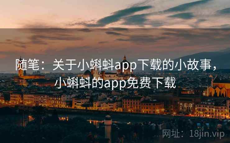 随笔：关于小蝌蚪app下载的小故事，小蝌蚪的app免费下载