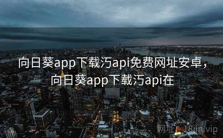 向日葵app下载汅api免费网址安卓,向日葵app下载汅api在 向日葵app下载汅api免费网址安卓,向日葵app下载汅api在