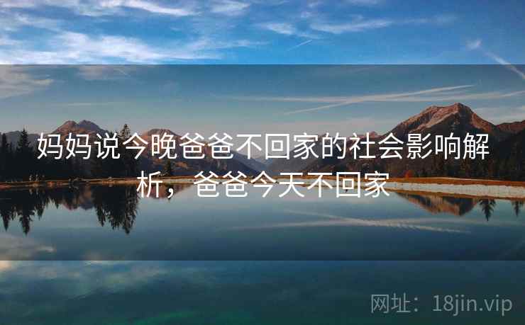 妈妈说今晚爸爸不回家的社会影响解析，爸爸今天不回家