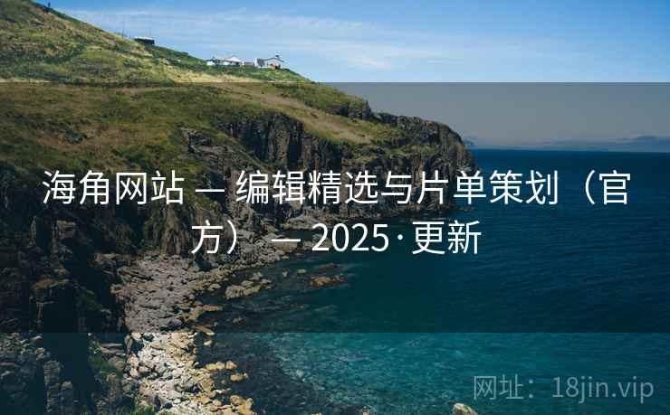 海角网站 — 编辑精选与片单策划(官方) — 2025·更新 海角网站 — 编辑精选与片单策划(官方) — 2025·更新