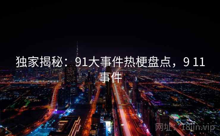 独家揭秘：91大事件热梗盘点，9 11事件