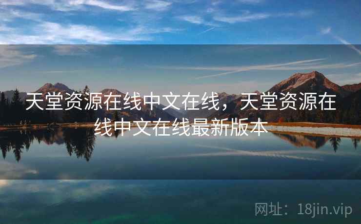 天堂资源在线中文在线，天堂资源在线中文在线最新版本