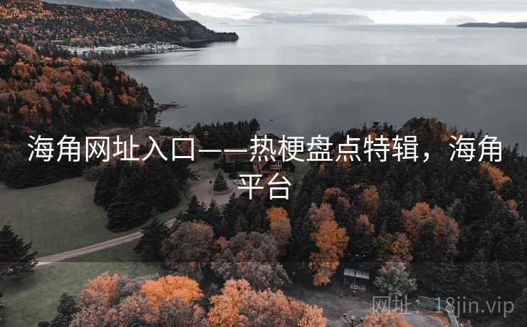 海角网址入口——热梗盘点特辑，海角平台