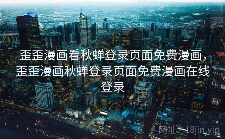 歪歪漫画看秋蝉登录页面免费漫画,歪歪漫画秋蝉登录页面免费漫画在线登录 歪歪漫画看秋蝉登录页面免费漫画,歪歪漫画秋蝉登录页面免费漫画在线登录