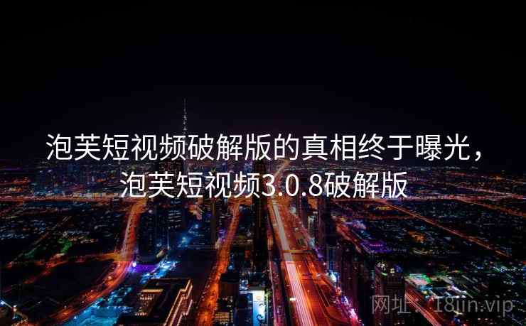 泡芙短视频破解版的真相终于曝光，泡芙短视频3.0.8破解版